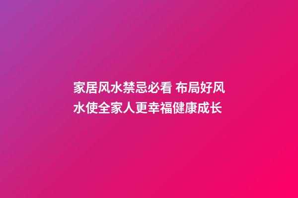 家居风水禁忌必看 布局好风水使全家人更幸福健康成长